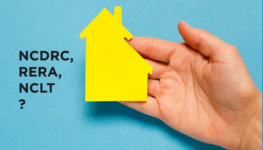 NCDRC, RERA, NCLT: Who Should a Homebuyer Approach?