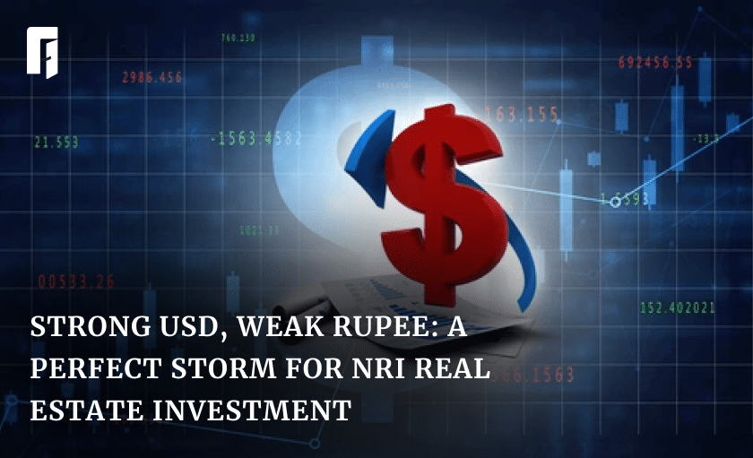 Strong USD, Weak Rupee: A Perfect Storm for NRI Real Estate Investment